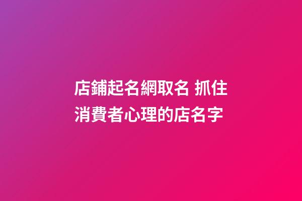 店鋪起名網取名 抓住消費者心理的店名字